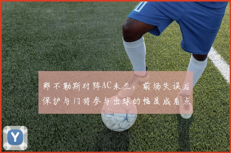那不勒斯对阵AC米兰,前场失误后保护与门将参与出球的幅度成看点