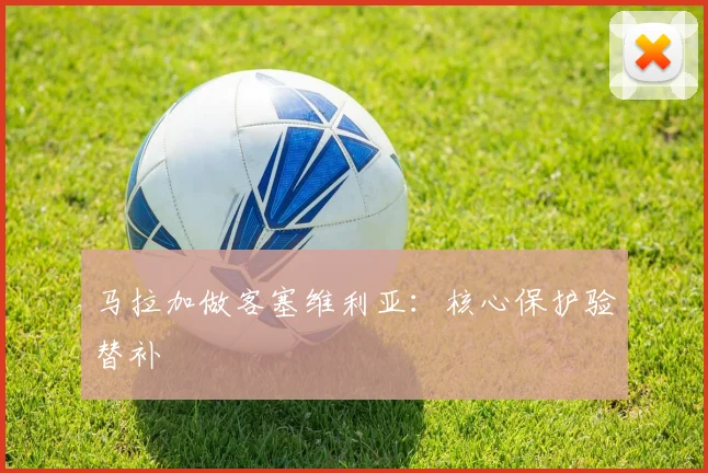马拉加做客塞维利亚：核心保护验替补