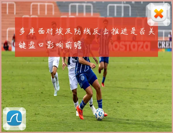 多库面对埃及防线反击推进是否关键盘口影响前瞻