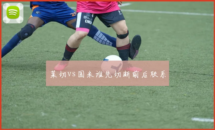 莱切vs国米谁先切断前后联系