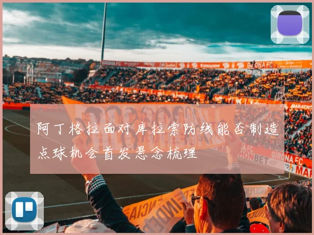 阿丁格拉面对库拉索防线能否制造点球机会首发悬念梳理
