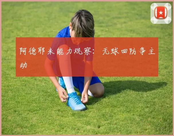 阿德耶米能力观察：无球回防争主动