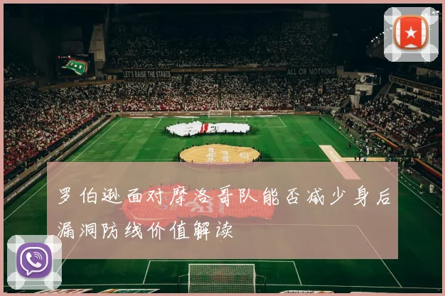 罗伯逊面对摩洛哥队能否减少身后漏洞防线价值解读