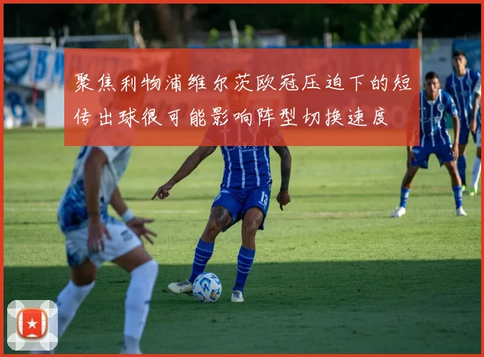 聚焦利物浦维尔茨欧冠压迫下的短传出球很可能影响阵型切换速度
