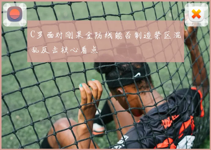 C罗面对刚果金防线能否制造禁区混乱反击核心看点