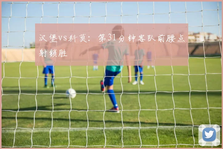 汉堡vs科莫：第31分钟客队前腰点射锁胜
