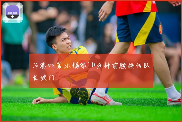 马赛vs莱比锡第10分钟前腰横传队长破门