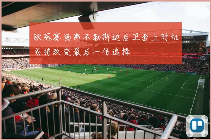 欧冠赛场那不勒斯边后卫套上时机或将改变最后一传选择
