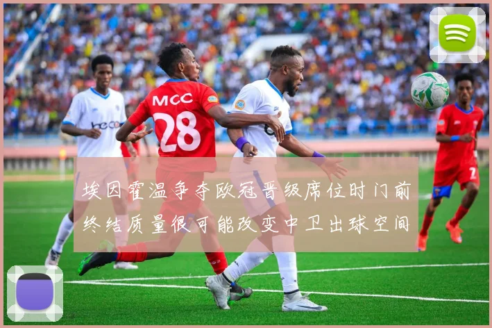 埃因霍温争夺欧冠晋级席位时门前终结质量很可能改变中卫出球空间