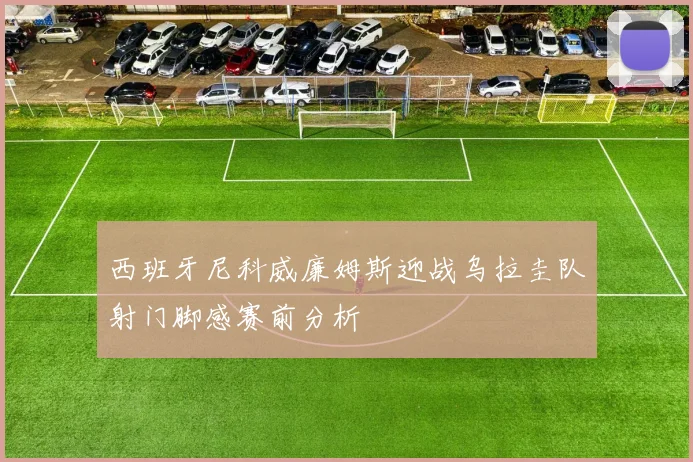 西班牙尼科威廉姆斯迎战乌拉圭队射门脚感赛前分析