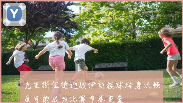 克里斯伍德迎战伊朗接球转身流畅度可能成为比赛节奏变量