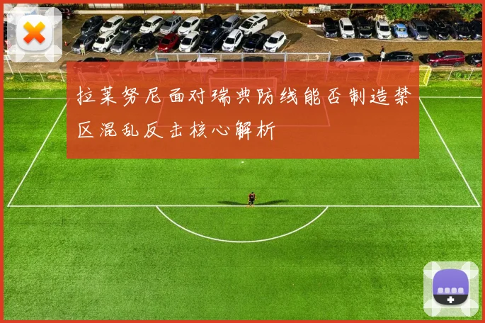 拉莱努尼面对瑞典防线能否制造禁区混乱反击核心解析