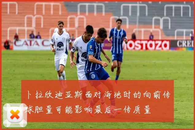卜拉欣迪亚斯面对海地时的向前传球胆量可能影响最后一传质量