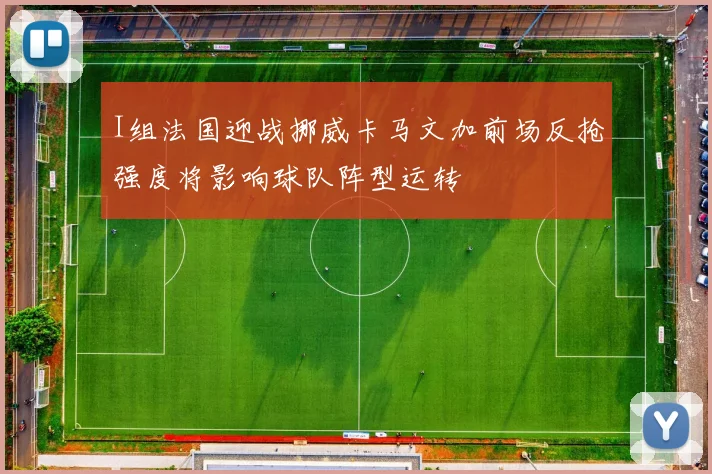 I组法国迎战挪威卡马文加前场反抢强度将影响球队阵型运转