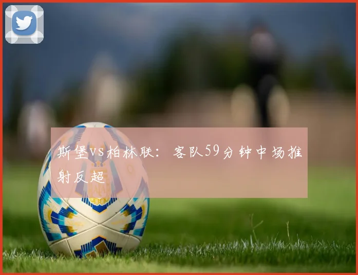 斯堡vs柏林联：客队59分钟中场推射反超