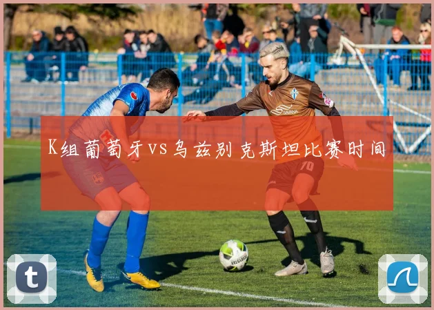 K组葡萄牙vs乌兹别克斯坦比赛时间