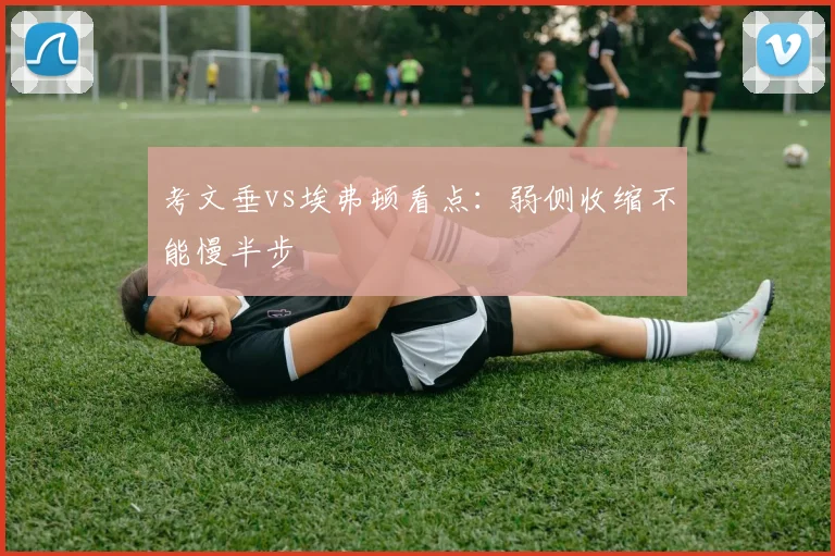考文垂vs埃弗顿看点：弱侧收缩不能慢半步