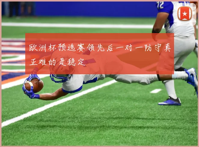 欧洲杯预选赛领先后一对一防守真正难的是稳定