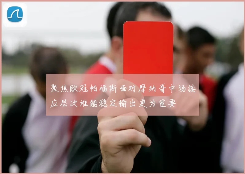 聚焦欧冠帕福斯面对摩纳哥中场接应层次谁能稳定输出更为重要