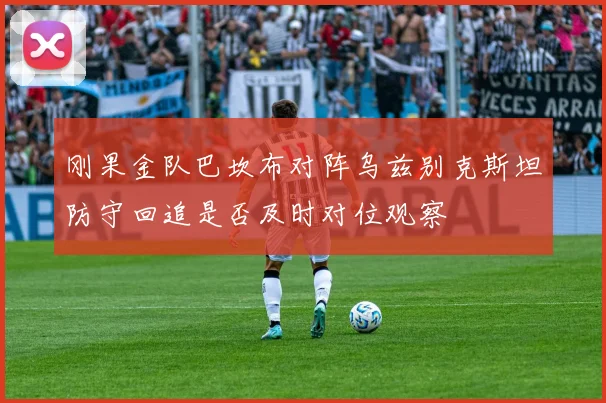 刚果金队巴坎布对阵乌兹别克斯坦防守回追是否及时对位观察