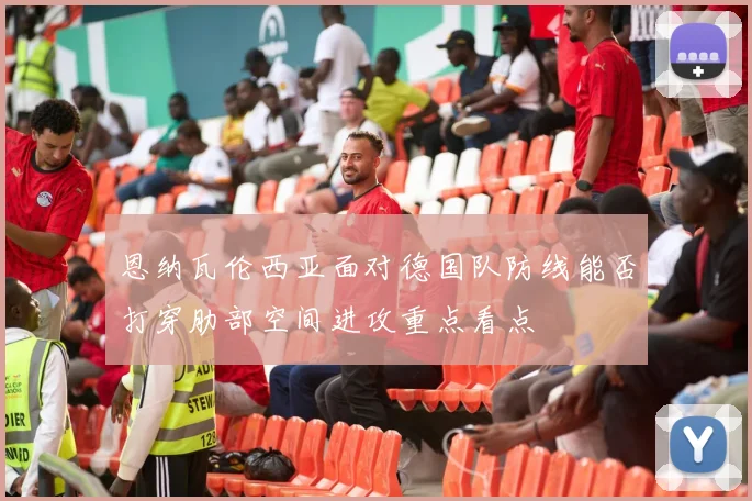 恩纳瓦伦西亚面对德国队防线能否打穿肋部空间进攻重点看点