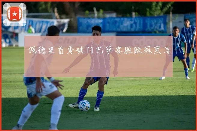 佩德里首秀破门巴萨客胜欧冠黑马